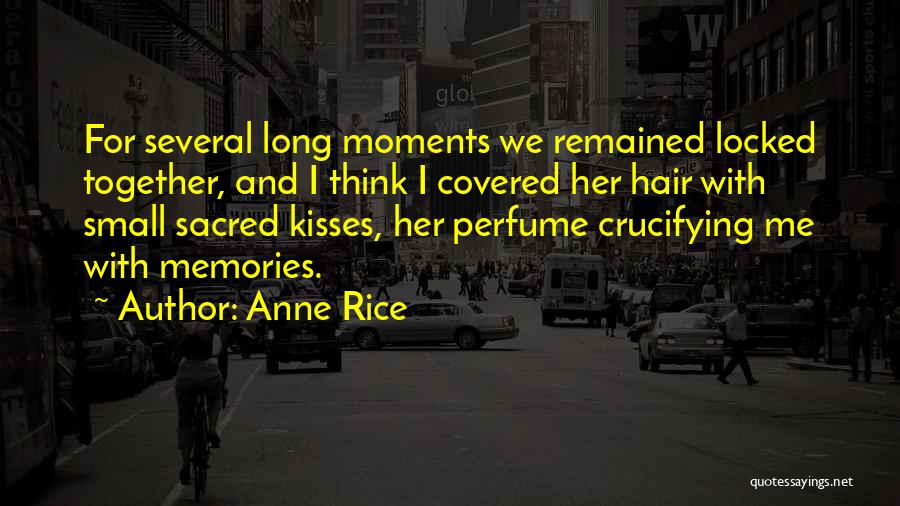 Anne Rice Quotes: For Several Long Moments We Remained Locked Together, And I Think I Covered Her Hair With Small Sacred Kisses, Her