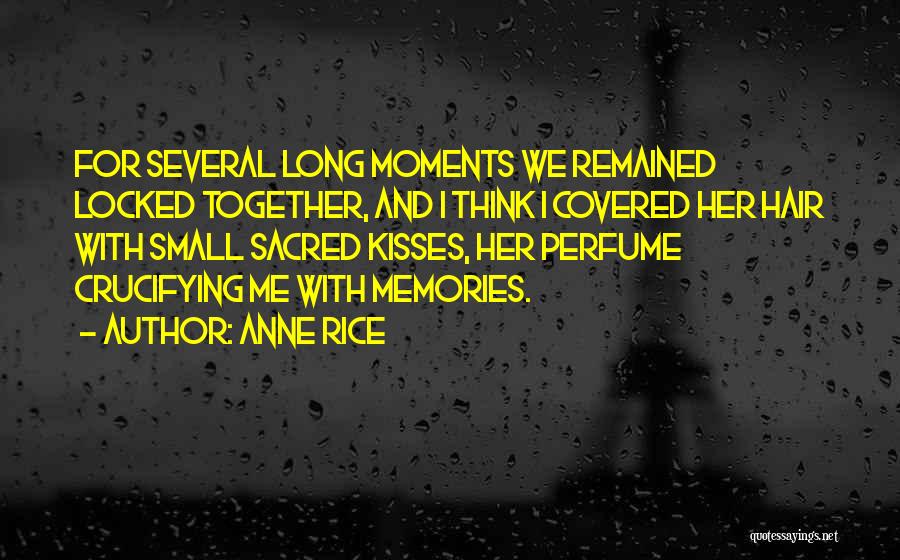 Anne Rice Quotes: For Several Long Moments We Remained Locked Together, And I Think I Covered Her Hair With Small Sacred Kisses, Her