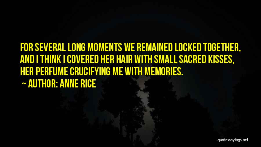 Anne Rice Quotes: For Several Long Moments We Remained Locked Together, And I Think I Covered Her Hair With Small Sacred Kisses, Her