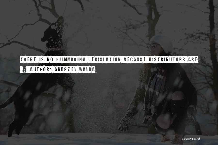 Andrzej Wajda Quotes: There Is No Filmmaking Legislation Because Distributors Are Not Interested In Sharing Their Money With The Film Industry - For