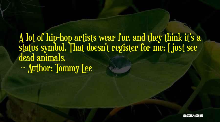 Tommy Lee Quotes: A Lot Of Hip-hop Artists Wear Fur, And They Think It's A Status Symbol. That Doesn't Register For Me; I