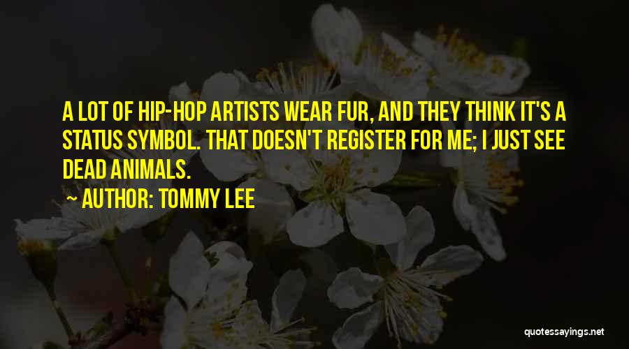 Tommy Lee Quotes: A Lot Of Hip-hop Artists Wear Fur, And They Think It's A Status Symbol. That Doesn't Register For Me; I