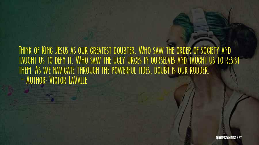 Victor LaValle Quotes: Think Of King Jesus As Our Greatest Doubter. Who Saw The Order Of Society And Taught Us To Defy It.