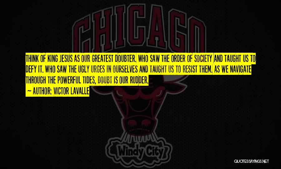 Victor LaValle Quotes: Think Of King Jesus As Our Greatest Doubter. Who Saw The Order Of Society And Taught Us To Defy It.