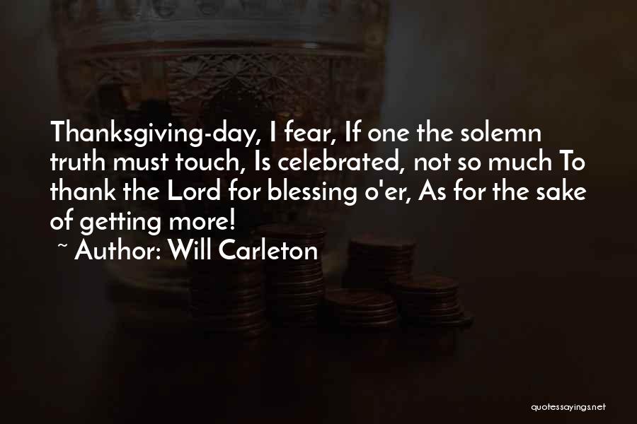 Will Carleton Quotes: Thanksgiving-day, I Fear, If One The Solemn Truth Must Touch, Is Celebrated, Not So Much To Thank The Lord For