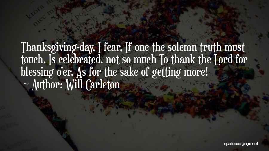 Will Carleton Quotes: Thanksgiving-day, I Fear, If One The Solemn Truth Must Touch, Is Celebrated, Not So Much To Thank The Lord For