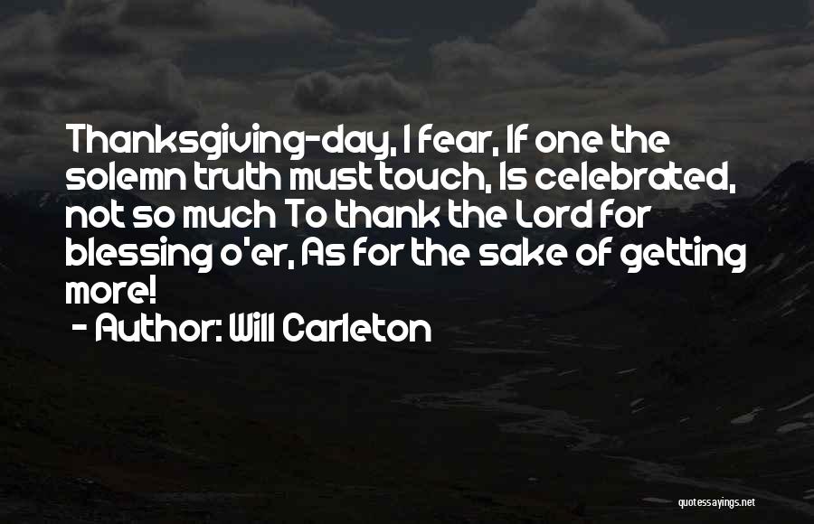 Will Carleton Quotes: Thanksgiving-day, I Fear, If One The Solemn Truth Must Touch, Is Celebrated, Not So Much To Thank The Lord For