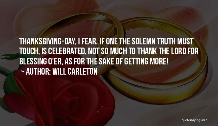 Will Carleton Quotes: Thanksgiving-day, I Fear, If One The Solemn Truth Must Touch, Is Celebrated, Not So Much To Thank The Lord For