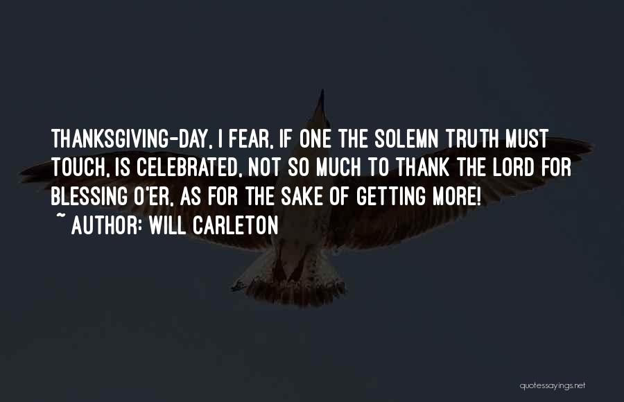 Will Carleton Quotes: Thanksgiving-day, I Fear, If One The Solemn Truth Must Touch, Is Celebrated, Not So Much To Thank The Lord For