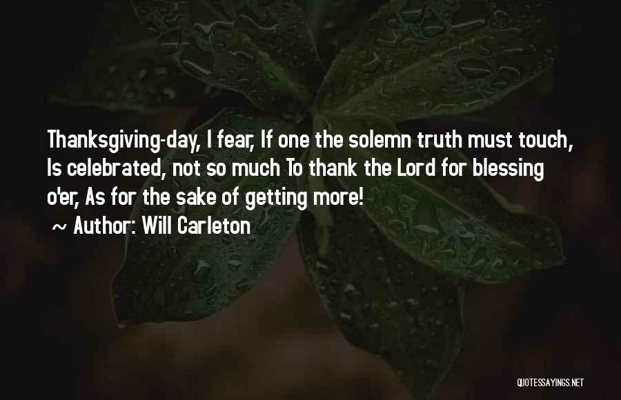 Will Carleton Quotes: Thanksgiving-day, I Fear, If One The Solemn Truth Must Touch, Is Celebrated, Not So Much To Thank The Lord For