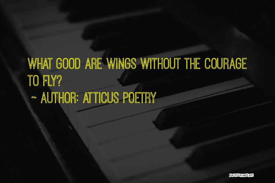 Atticus Poetry Quotes: What Good Are Wings Without The Courage To Fly?
