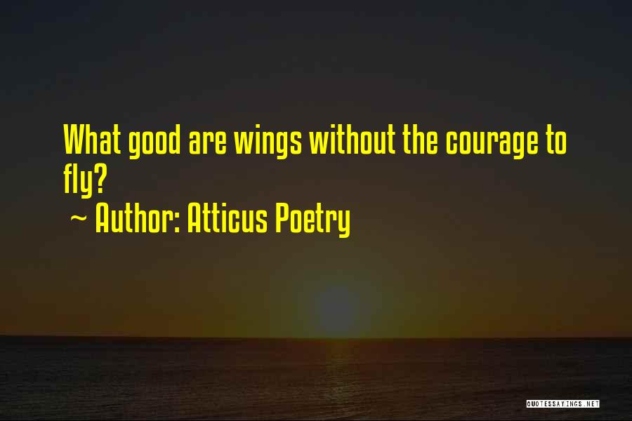 Atticus Poetry Quotes: What Good Are Wings Without The Courage To Fly?