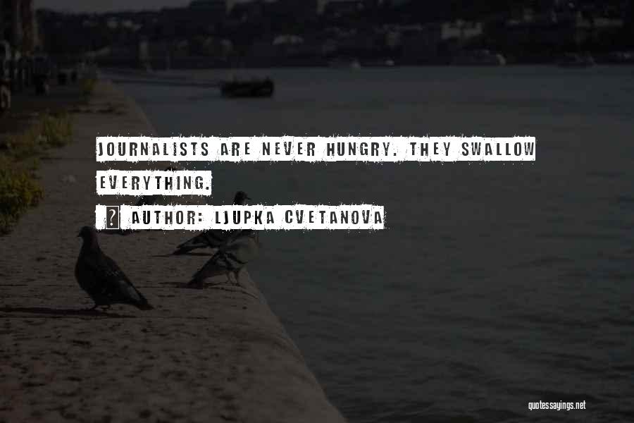 Ljupka Cvetanova Quotes: Journalists Are Never Hungry. They Swallow Everything.