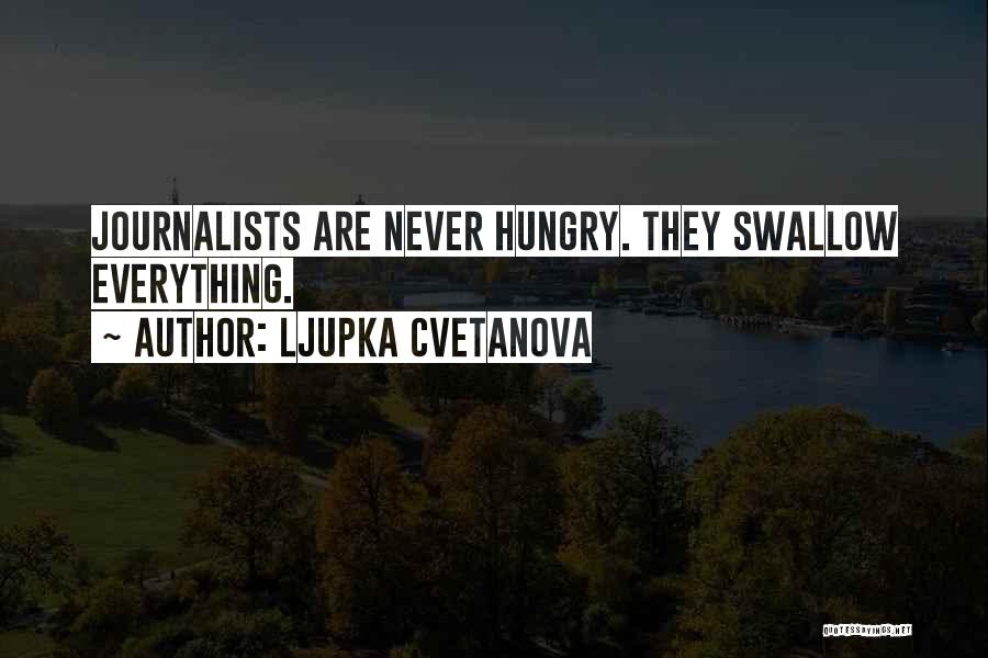 Ljupka Cvetanova Quotes: Journalists Are Never Hungry. They Swallow Everything.