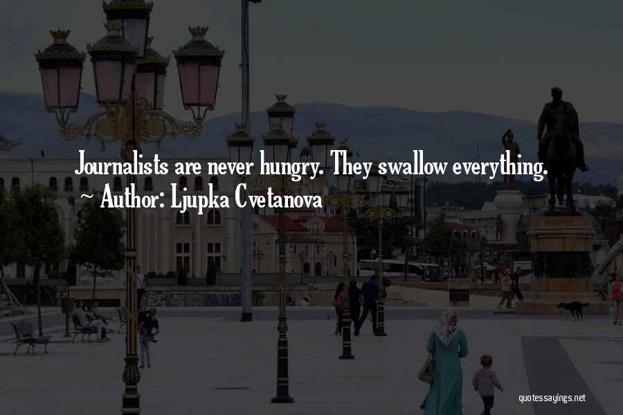 Ljupka Cvetanova Quotes: Journalists Are Never Hungry. They Swallow Everything.