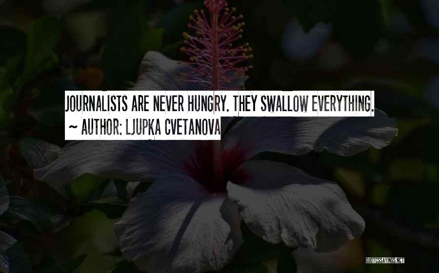 Ljupka Cvetanova Quotes: Journalists Are Never Hungry. They Swallow Everything.