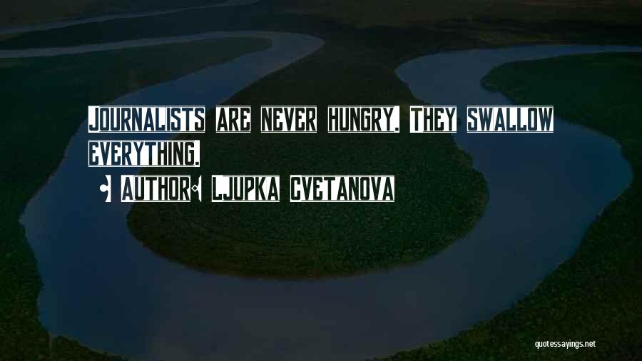 Ljupka Cvetanova Quotes: Journalists Are Never Hungry. They Swallow Everything.