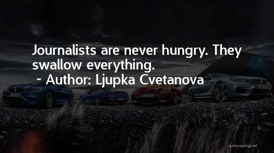 Ljupka Cvetanova Quotes: Journalists Are Never Hungry. They Swallow Everything.