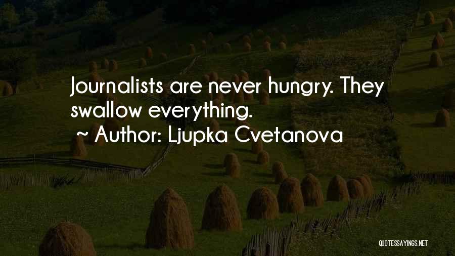 Ljupka Cvetanova Quotes: Journalists Are Never Hungry. They Swallow Everything.