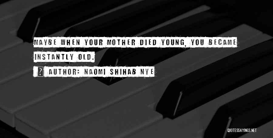 Naomi Shihab Nye Quotes: Maybe When Your Mother Died Young, You Became Instantly Old.