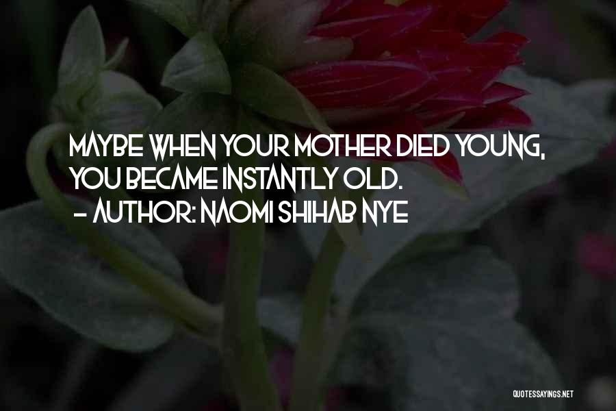 Naomi Shihab Nye Quotes: Maybe When Your Mother Died Young, You Became Instantly Old.