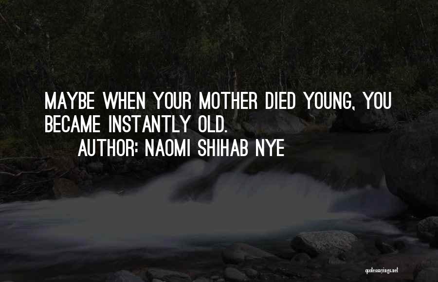 Naomi Shihab Nye Quotes: Maybe When Your Mother Died Young, You Became Instantly Old.