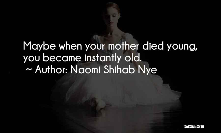 Naomi Shihab Nye Quotes: Maybe When Your Mother Died Young, You Became Instantly Old.