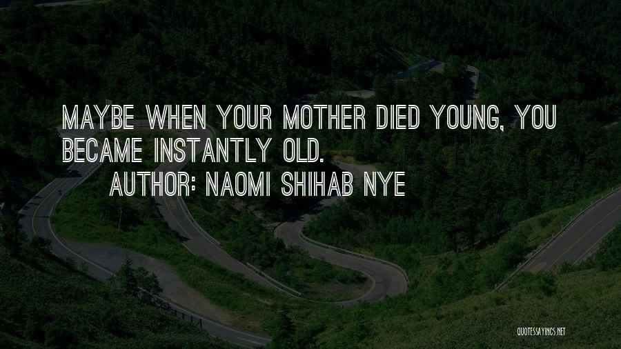 Naomi Shihab Nye Quotes: Maybe When Your Mother Died Young, You Became Instantly Old.