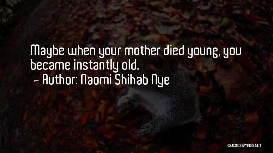 Naomi Shihab Nye Quotes: Maybe When Your Mother Died Young, You Became Instantly Old.