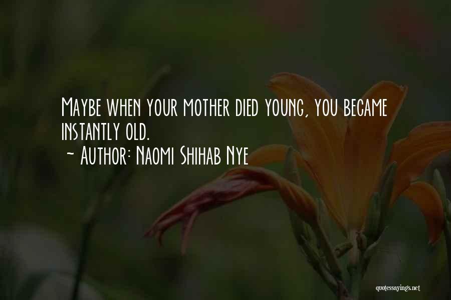 Naomi Shihab Nye Quotes: Maybe When Your Mother Died Young, You Became Instantly Old.