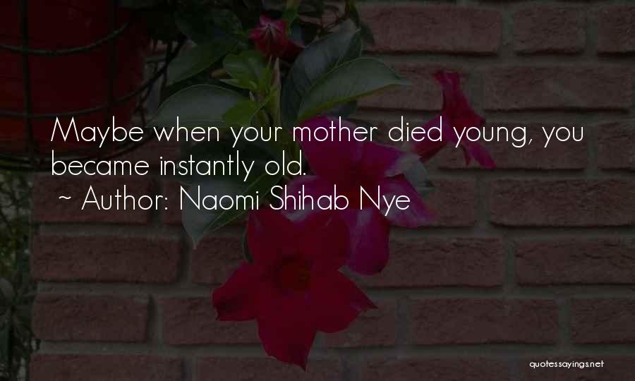 Naomi Shihab Nye Quotes: Maybe When Your Mother Died Young, You Became Instantly Old.