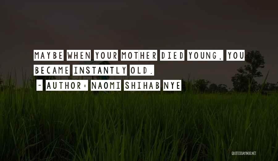 Naomi Shihab Nye Quotes: Maybe When Your Mother Died Young, You Became Instantly Old.