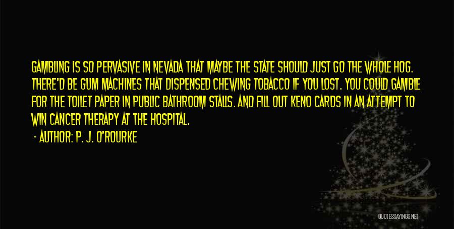 P. J. O'Rourke Quotes: Gambling Is So Pervasive In Nevada That Maybe The State Should Just Go The Whole Hog. There'd Be Gum Machines