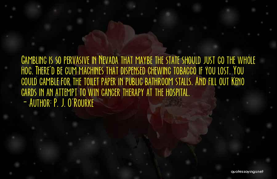 P. J. O'Rourke Quotes: Gambling Is So Pervasive In Nevada That Maybe The State Should Just Go The Whole Hog. There'd Be Gum Machines