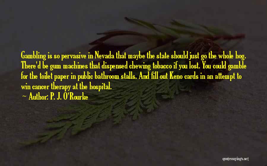 P. J. O'Rourke Quotes: Gambling Is So Pervasive In Nevada That Maybe The State Should Just Go The Whole Hog. There'd Be Gum Machines