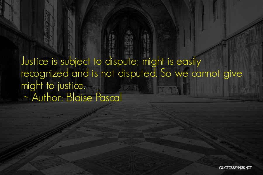 Blaise Pascal Quotes: Justice Is Subject To Dispute; Might Is Easily Recognized And Is Not Disputed. So We Cannot Give Might To Justice.