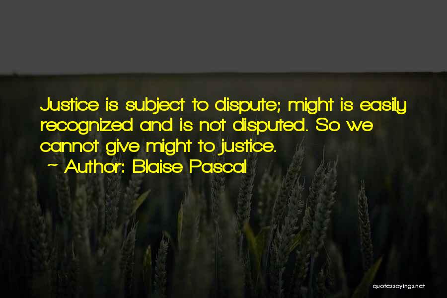 Blaise Pascal Quotes: Justice Is Subject To Dispute; Might Is Easily Recognized And Is Not Disputed. So We Cannot Give Might To Justice.