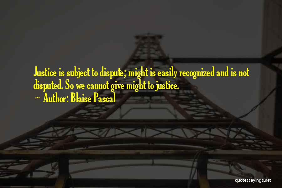 Blaise Pascal Quotes: Justice Is Subject To Dispute; Might Is Easily Recognized And Is Not Disputed. So We Cannot Give Might To Justice.