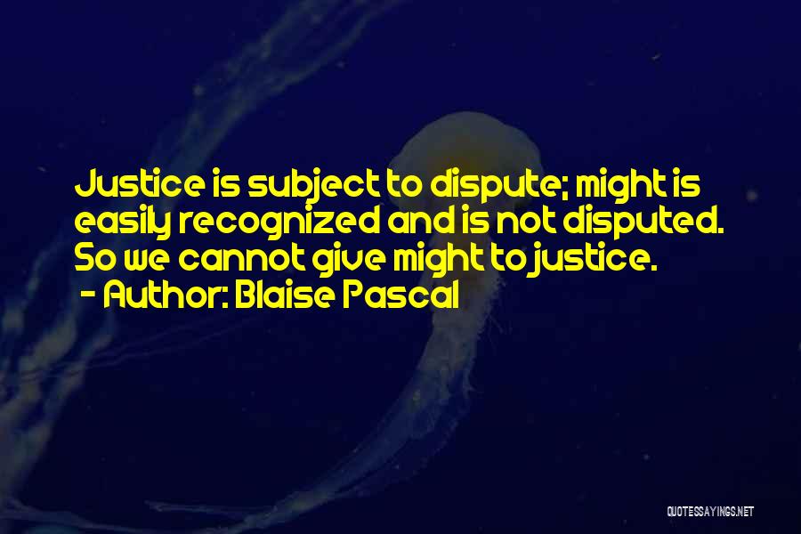 Blaise Pascal Quotes: Justice Is Subject To Dispute; Might Is Easily Recognized And Is Not Disputed. So We Cannot Give Might To Justice.