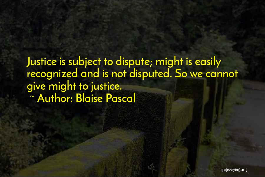 Blaise Pascal Quotes: Justice Is Subject To Dispute; Might Is Easily Recognized And Is Not Disputed. So We Cannot Give Might To Justice.