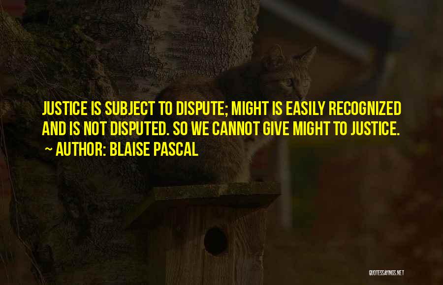 Blaise Pascal Quotes: Justice Is Subject To Dispute; Might Is Easily Recognized And Is Not Disputed. So We Cannot Give Might To Justice.