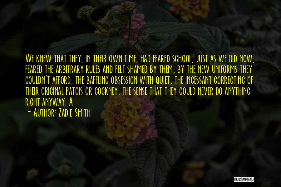 Zadie Smith Quotes: We Knew That They, In Their Own Time, Had Feared School, Just As We Did Now, Feared The Arbitrary Rules