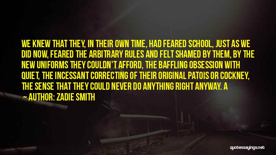 Zadie Smith Quotes: We Knew That They, In Their Own Time, Had Feared School, Just As We Did Now, Feared The Arbitrary Rules