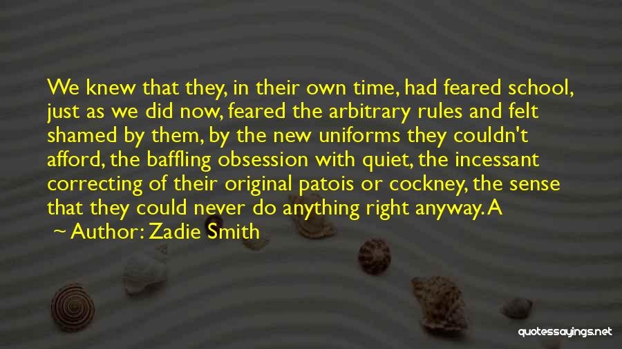 Zadie Smith Quotes: We Knew That They, In Their Own Time, Had Feared School, Just As We Did Now, Feared The Arbitrary Rules