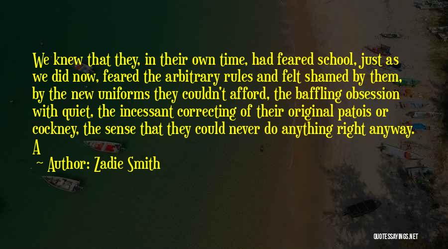 Zadie Smith Quotes: We Knew That They, In Their Own Time, Had Feared School, Just As We Did Now, Feared The Arbitrary Rules