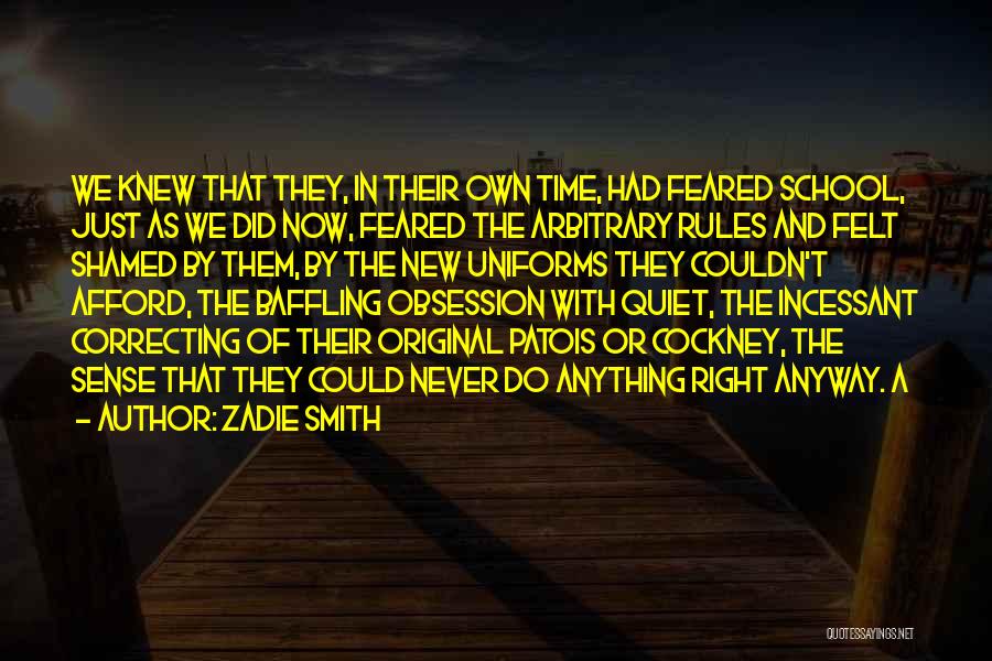 Zadie Smith Quotes: We Knew That They, In Their Own Time, Had Feared School, Just As We Did Now, Feared The Arbitrary Rules