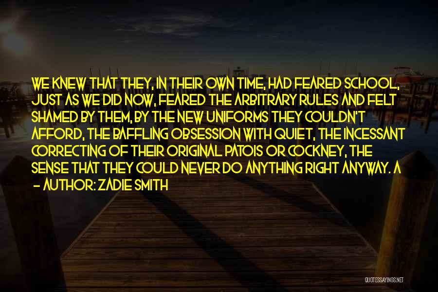 Zadie Smith Quotes: We Knew That They, In Their Own Time, Had Feared School, Just As We Did Now, Feared The Arbitrary Rules