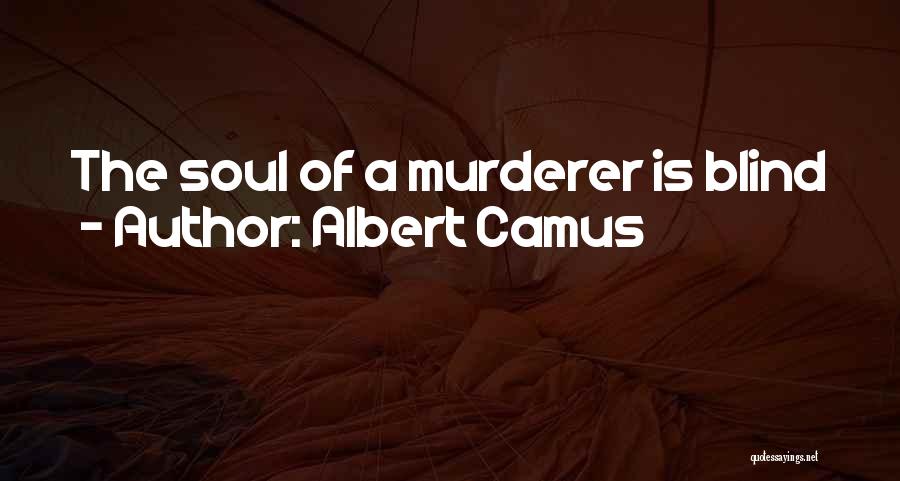 Albert Camus Quotes: The Soul Of A Murderer Is Blind