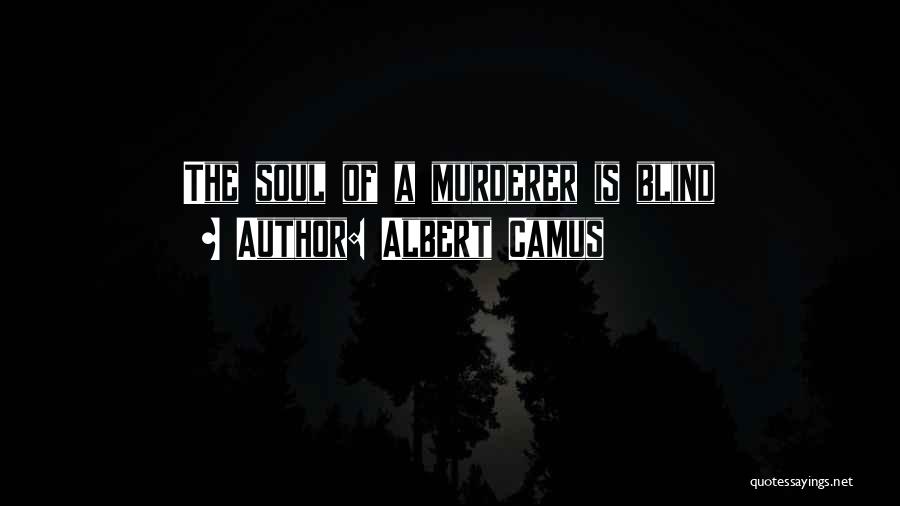 Albert Camus Quotes: The Soul Of A Murderer Is Blind