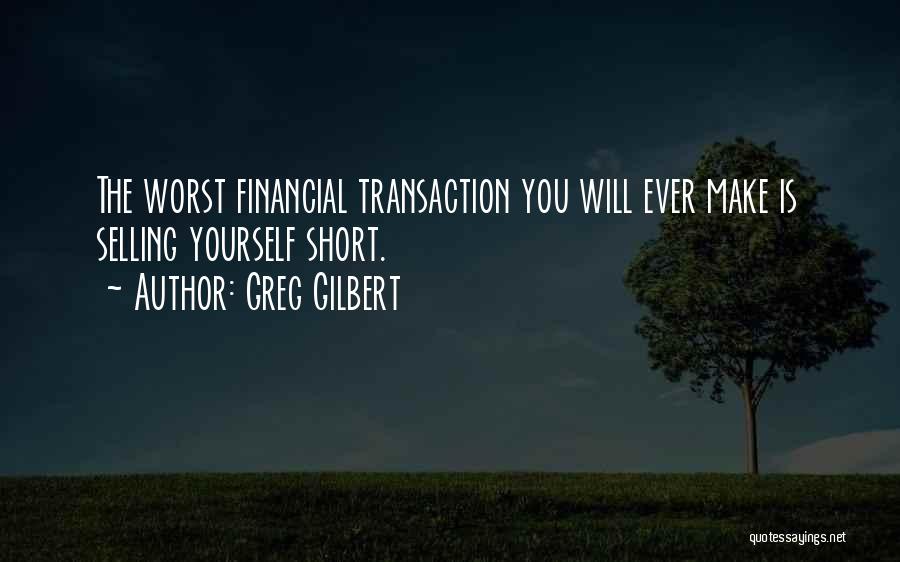 Greg Gilbert Quotes: The Worst Financial Transaction You Will Ever Make Is Selling Yourself Short.